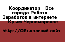 ONLINE Координатор - Все города Работа » Заработок в интернете   . Крым,Черноморское